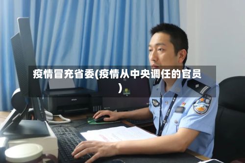 疫情冒充省委(疫情从中央调任的官员)-第1张图片