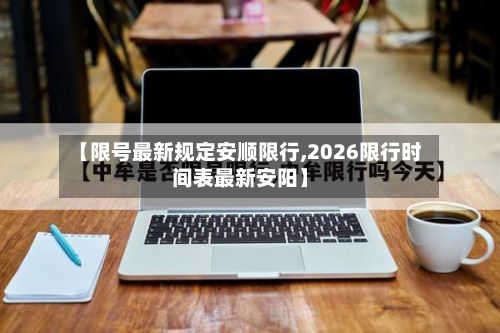 【限号最新规定安顺限行,2026限行时间表最新安阳】-第1张图片