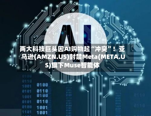 两大科技巨头因AI购物起“冲突	”！亚马逊(AMZN.US)封禁Meta(META.US)旗下Muse智能体-第1张图片