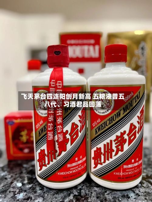 飞天茅台四连阳创月新高 五粮液普五八代、习酒君品回落-第1张图片