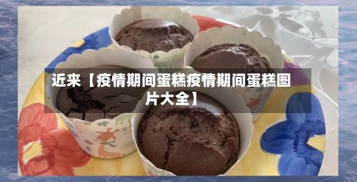 近来【疫情期间蛋糕疫情期间蛋糕图片大全】-第1张图片