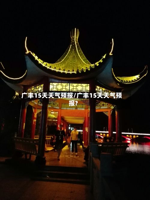 广丰15天天气预报/广丰15天天气预报?-第1张图片