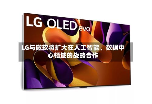 LG与微软将扩大在人工智能、数据中心领域的战略合作-第1张图片