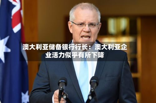 澳大利亚储备银行行长:澳大利亚企业活力似乎有所下降-第1张图片