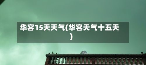 华容15天天气(华容天气十五天)-第1张图片