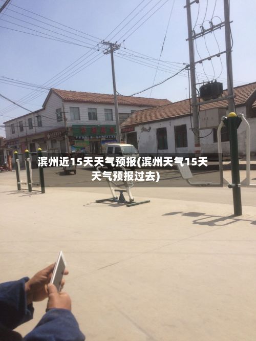 滨州近15天天气预报(滨州天气15天天气预报过去)-第1张图片