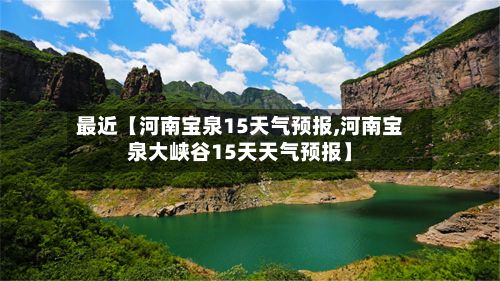 最近【河南宝泉15天气预报,河南宝泉大峡谷15天天气预报】-第1张图片
