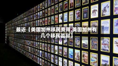最近【美国加州移民费用,美国加州有几个移民监狱】-第1张图片