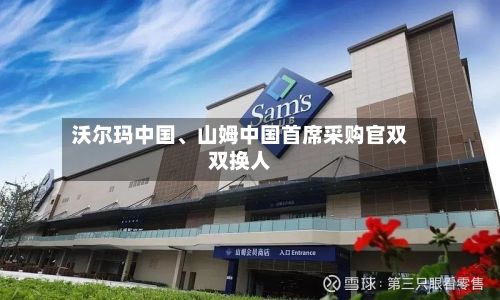 沃尔玛中国	、山姆中国首席采购官双双换人-第1张图片