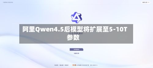 阿里Qwen4.5后模型将扩展至5-10T参数-第1张图片