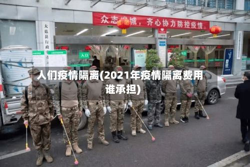 人们疫情隔离(2021年疫情隔离费用谁承担)-第1张图片