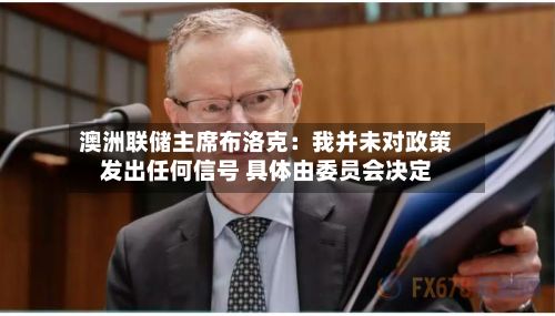 澳洲联储主席布洛克:我并未对政策发出任何信号 具体由委员会决定-第1张图片