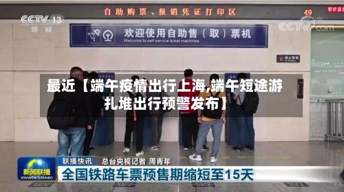 最近【端午疫情出行上海,端午短途游扎堆出行预警发布】-第1张图片