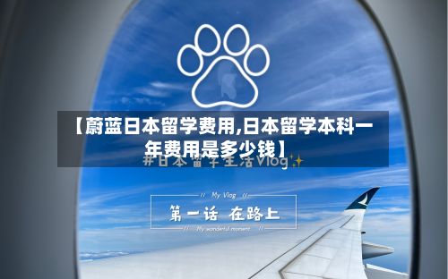 【蔚蓝日本留学费用,日本留学本科一年费用是多少钱】-第1张图片