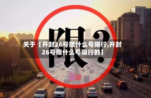 关于【开封26号限什么号限行,开封26号限什么号限行的】-第1张图片