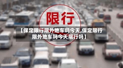 【保定限行限外地车吗今天,保定限行限外地车吗今天限行吗】-第1张图片