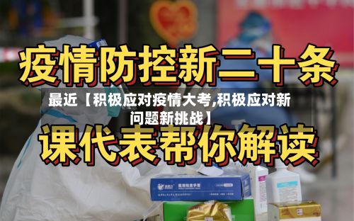 最近【积极应对疫情大考,积极应对新问题新挑战】-第1张图片