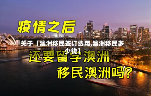 关于【澳洲移民签订费用,澳洲移民多少钱】-第1张图片