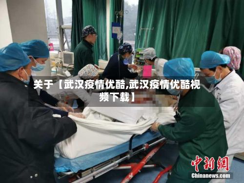 关于【武汉疫情优酷,武汉疫情优酷视频下载】-第1张图片