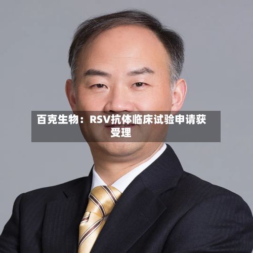 百克生物:RSV抗体临床试验申请获受理-第1张图片