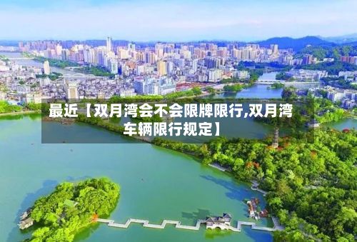 最近【双月湾会不会限牌限行,双月湾车辆限行规定】-第1张图片