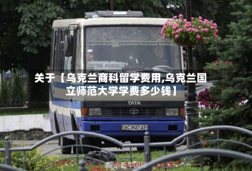 关于【乌克兰商科留学费用,乌克兰国立师范大学学费多少钱】-第1张图片