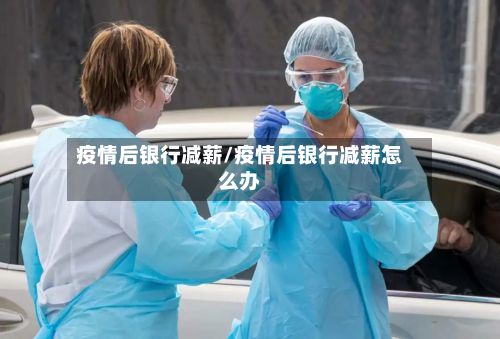 疫情后银行减薪/疫情后银行减薪怎么办-第1张图片