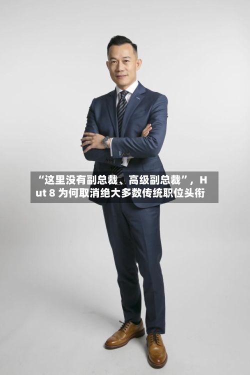 “这里没有副总裁、高级副总裁”，Hut 8 为何取消绝大多数传统职位头衔-第1张图片