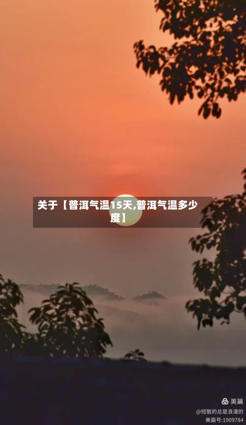 关于【普洱气温15天,普洱气温多少度】-第1张图片