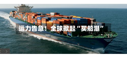 运力告急！全球掀起“买船潮”-第1张图片