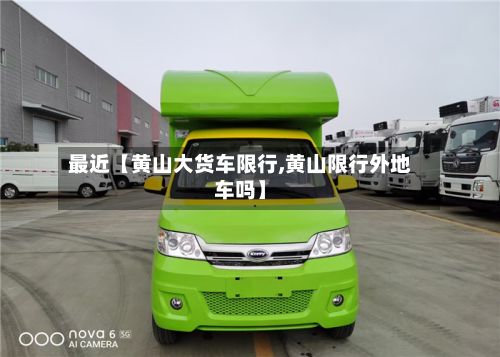 最近【黄山大货车限行,黄山限行外地车吗】-第1张图片