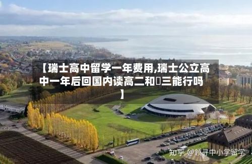 【瑞士高中留学一年费用,瑞士公立高中一年后回国内读高二和髙三能行吗】-第1张图片