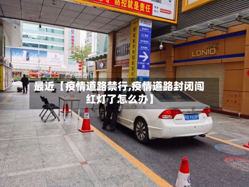 最近【疫情道路禁行,疫情道路封闭闯红灯了怎么办】-第1张图片