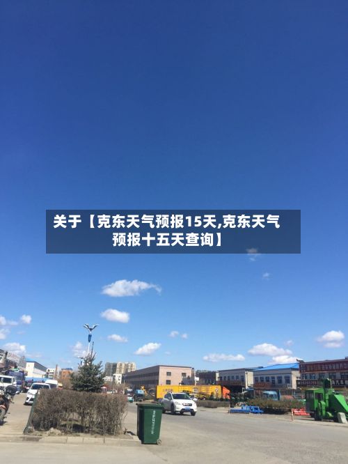 关于【克东天气预报15天,克东天气预报十五天查询】-第1张图片