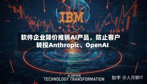 软件企业降价推销AI产品，防止客户转投Anthropic、OpenAI-第1张图片