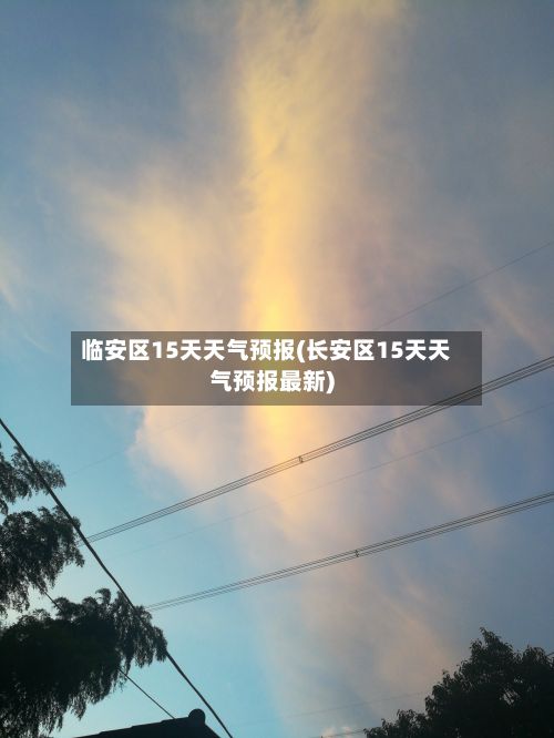 临安区15天天气预报(长安区15天天气预报最新)-第1张图片