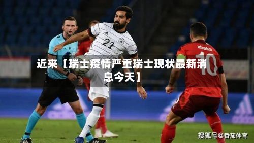 近来【瑞士疫情严重瑞士现状最新消息今天】-第1张图片
