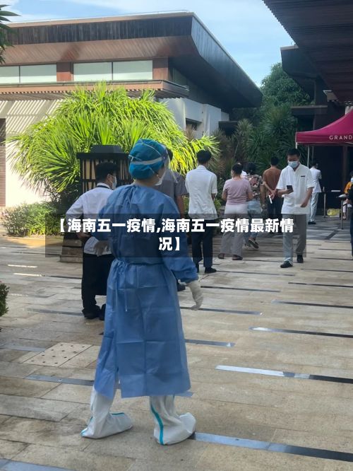 【海南五一疫情,海南五一疫情最新情况】-第1张图片