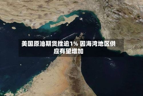美国原油期货挫逾1% 因海湾地区供应有望增加-第1张图片