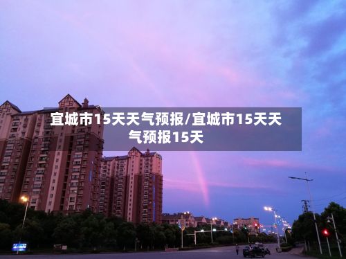 宜城市15天天气预报/宜城市15天天气预报15天-第1张图片