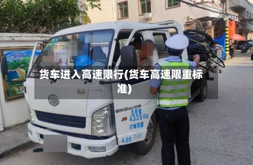货车进入高速限行(货车高速限重标准)-第1张图片
