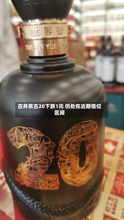 古井贡古20下跌1元 仍处在近期低位区间-第1张图片