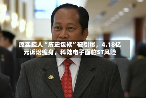 原实控人“历史包袱	”被引爆	，4.18亿元诉讼缠身，科陆电子面临ST风险-第1张图片