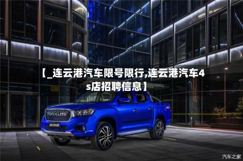 【_连云港汽车限号限行,连云港汽车4s店招聘信息】-第1张图片
