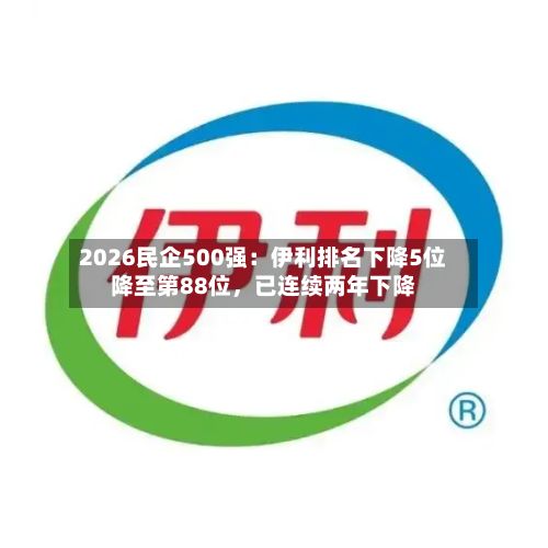 2026民企500强：伊利排名下降5位降至第88位	，已连续两年下降-第1张图片