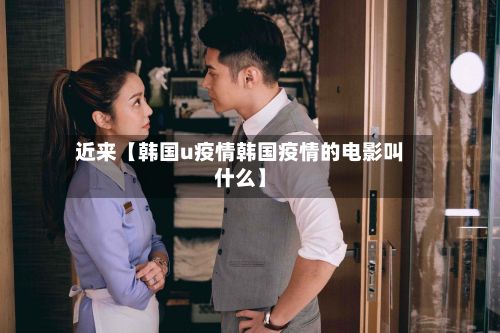 近来【韩国u疫情韩国疫情的电影叫什么】-第1张图片