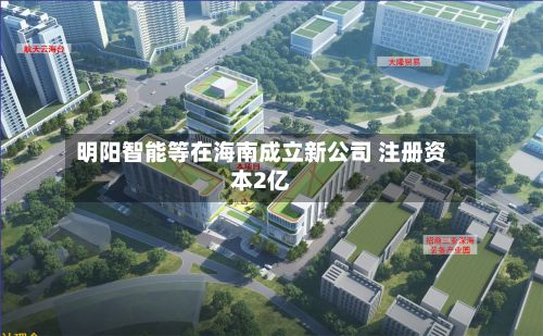 明阳智能等在海南成立新公司 注册资本2亿-第1张图片