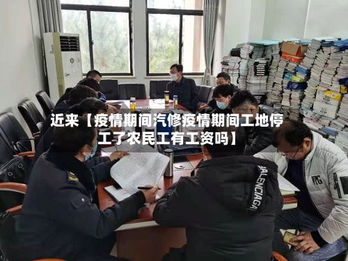 近来【疫情期间汽修疫情期间工地停工了农民工有工资吗】-第1张图片