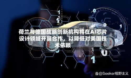 荷兰与德国战略创新机构将在AI芯片设计领域开展合作	，以降低对美国技术依赖-第1张图片