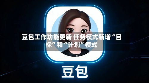 豆包工作功能更新 任务模式新增“目标”和“计划	”模式-第1张图片